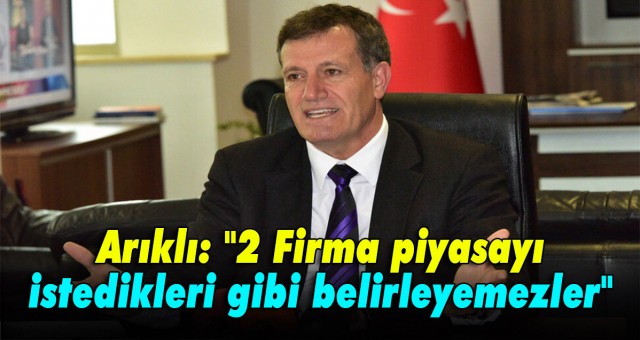 Arıklı: 2 Firma piyasayı istedikleri gibi belirleyemezler