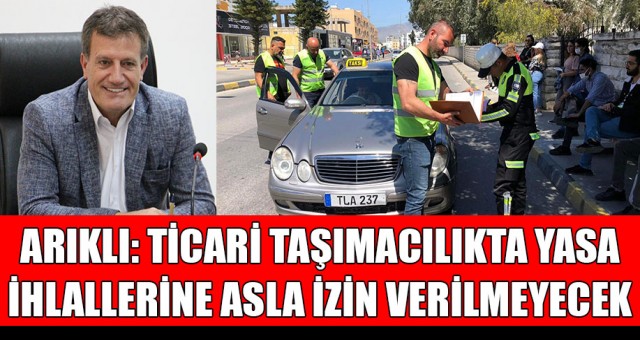ARIKLI: TİCARİ TAŞIMACILIKTA YASA İHLALLERİNE ASLA İZİN VERİLMEYECEK