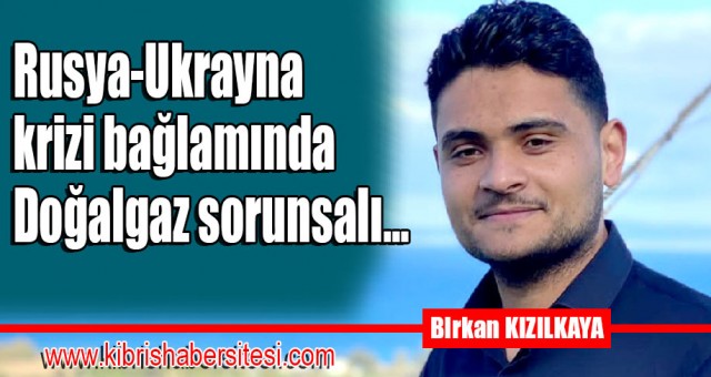 Rusya-Ukrayna krizi bağlamında Doğalgaz sorunsalı…