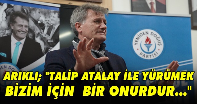 ARIKLI; TALİP ATALAY İLE YÜRÜMEK BİZİM İÇİN BİR ONURDUR...