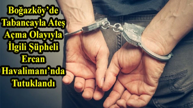 Boğazköy’de Tabancayla Ateş Açma Olayıyla İlgili Şüpheli Ercan Havalimanı’nda Tutuklandı