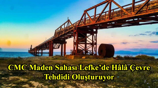 CMC Maden Sahası Lefke’de Hâlâ Çevre Tehdidi Oluşturuyor