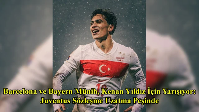 Barcelona ve Bayern Münih, Kenan Yıldız İçin Yarışıyor: Juventus Sözleşme Uzatma Peşinde