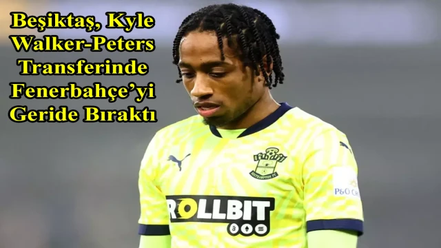 Beşiktaş, Kyle Walker-Peters Transferinde Fenerbahçe’yi Geride Bıraktı