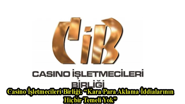 Casino İşletmecileri Birliği: “Kara Para Aklama İddialarının Hiçbir Temeli Yok”