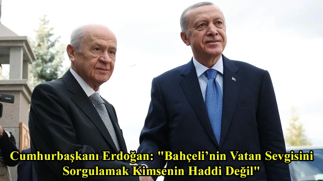 Cumhurbaşkanı Erdoğan: "Bahçeli’nin Vatan Sevgisini Sorgulamak Kimsenin Haddi Değil"