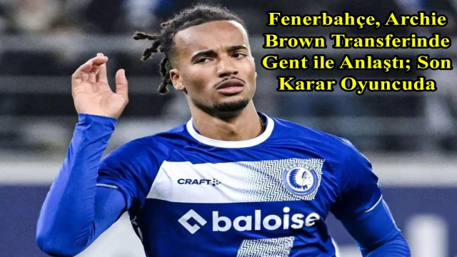 Fenerbahçe, Archie Brown Transferinde Gent ile Anlaştı; Son Karar Oyuncuda