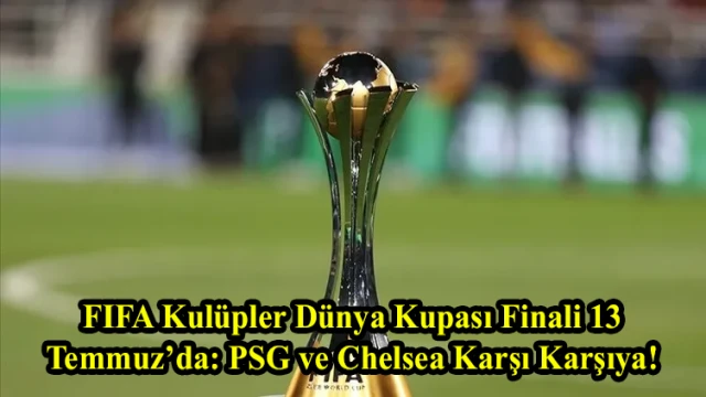 FIFA Kulüpler Dünya Kupası Finali 13 Temmuz’da: PSG ve Chelsea Karşı Karşıya!