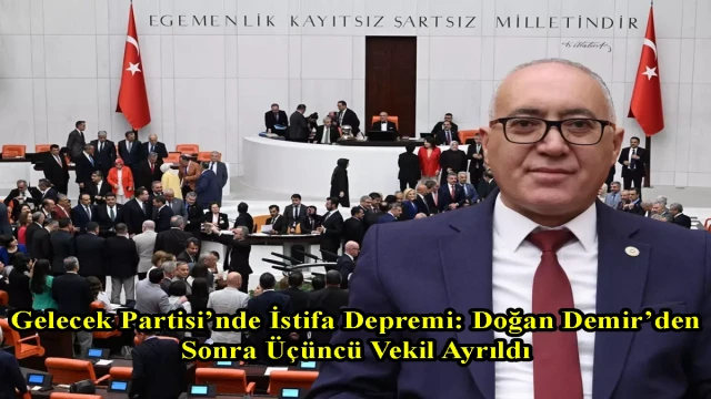 Gelecek Partisi’nde İstifa Depremi: Doğan Demir’den Sonra Üçüncü Vekil Ayrıldı