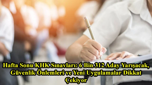 Hafta Sonu KHK Sınavları: 6 Bin 312 Aday Yarışacak, Güvenlik Önlemleri ve Yeni Uygulamalar Dikkat Çekiyor