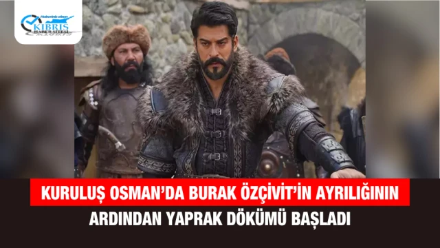 Kuruluş Osman’da Burak Özçivit’in Ayrılığının Ardından Yaprak Dökümü Başladı
