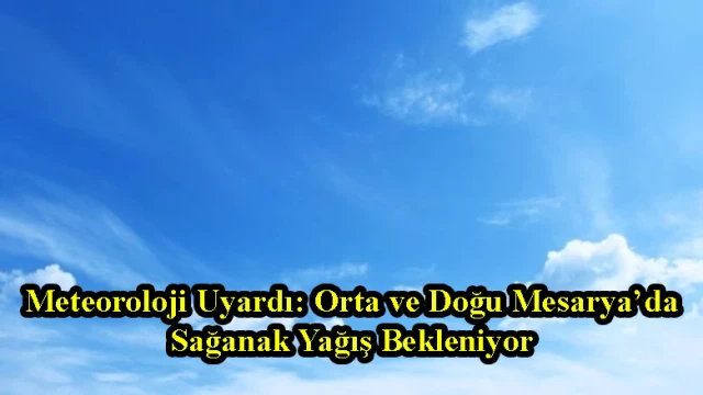 Meteoroloji Uyardı: Orta ve Doğu Mesarya’da Sağanak Yağış Bekleniyor
