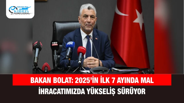 "Bakan Bolat: 2025’in İlk 7 Ayında Mal İhracatımızda Yükseliş Sürüyor"
