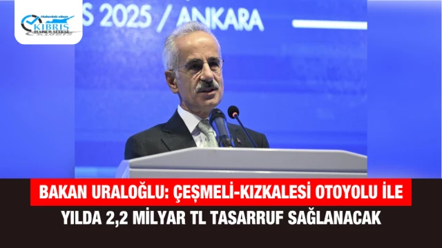 Bakan Uraloğlu: Çeşmeli-Kızkalesi Otoyolu ile Yılda 2,2 Milyar TL Tasarruf Sağlanacak