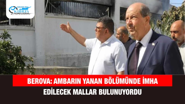 Berova: Ambarın Yanan Bölümünde İmha Edilecek Mallar Bulunuyordu