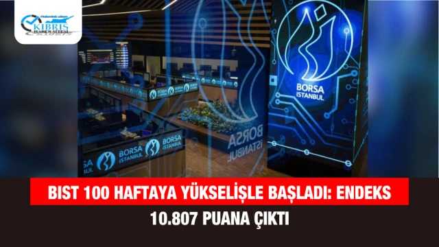 BIST 100 haftaya yükselişle başladı: Endeks 10.807 puana çıktı