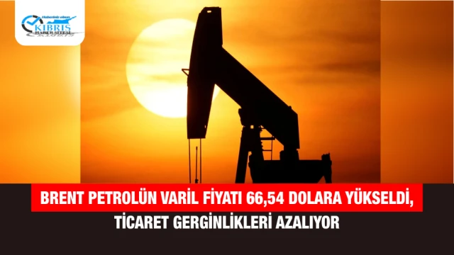 Brent Petrolün Varil Fiyatı 66,54 Dolara Yükseldi, Ticaret Gerginlikleri Azalıyor