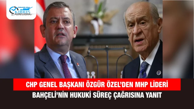CHP Genel Başkanı Özgür Özel’den MHP Lideri Bahçeli’nin Hukuki Süreç Çağrısına Yanıt