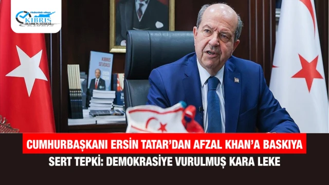 Cumhurbaşkanı Ersin Tatar’dan Afzal Khan’a Baskıya Sert Tepki: Demokrasiye Vurulmuş Kara Leke