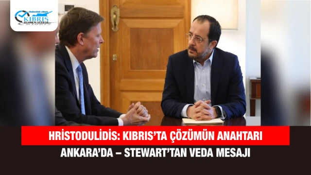 Hristodulidis: Kıbrıs’ta Çözümün Anahtarı Ankara’da – Stewart’tan Veda Mesajı