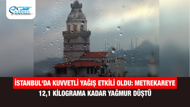 İstanbul'da Kuvvetli Yağış Etkili Oldu: Metrekareye 12,1 Kilograma Kadar Yağmur Düştü
