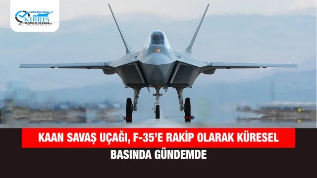 KAAN Savaş Uçağı, F-35’e Rakip Olarak Küresel Basında Gündemde