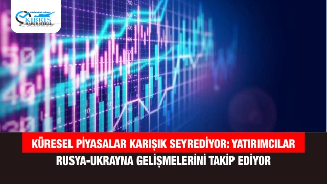 Küresel Piyasalar Karışık Seyrediyor: Yatırımcılar Rusya-Ukrayna Gelişmelerini Takip Ediyor