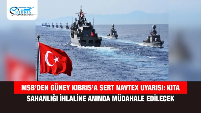 MSB’den Güney Kıbrıs’a Sert NAVTEX Uyarısı: Kıta Sahanlığı İhlaline Anında Müdahale Edilecek