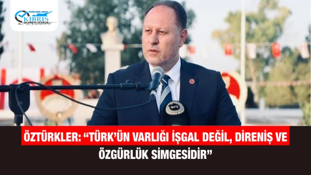 Öztürkler: “Türk’ün Varlığı İşgal Değil, Direniş ve Özgürlük Simgesidir”
