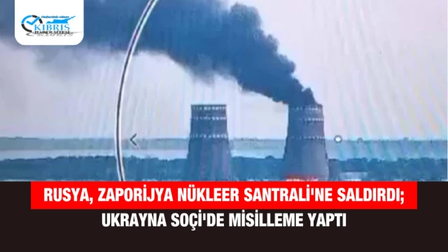 Rusya, Zaporijya Nükleer Santrali'ne saldırdı; Ukrayna Soçi'de misilleme yaptı