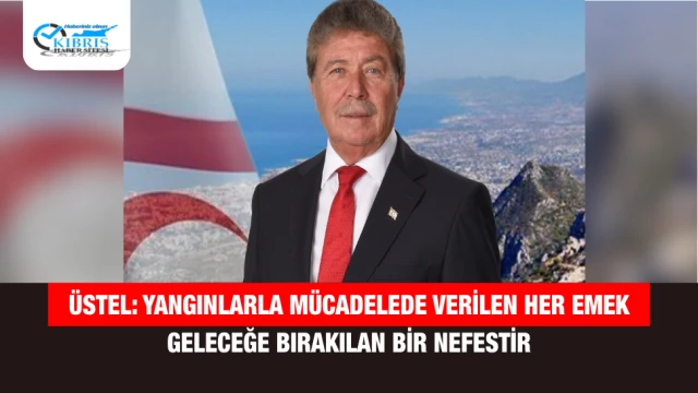 Üstel: Yangınlarla Mücadelede Verilen Her Emek Geleceğe Bırakılan Bir Nefestir