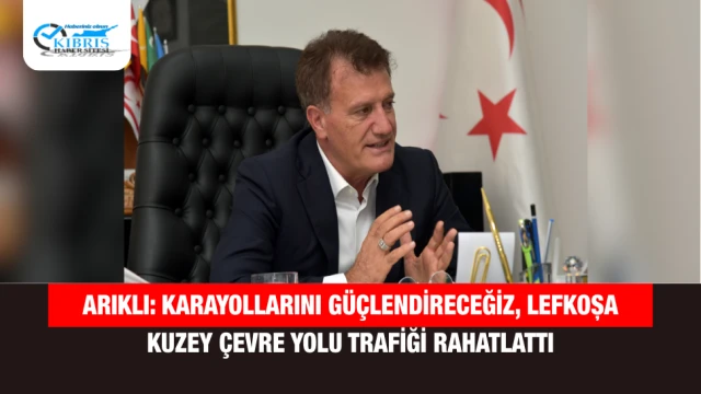 Arıklı: Karayollarını Güçlendireceğiz, Lefkoşa Kuzey Çevre Yolu Trafiği Rahatlattı