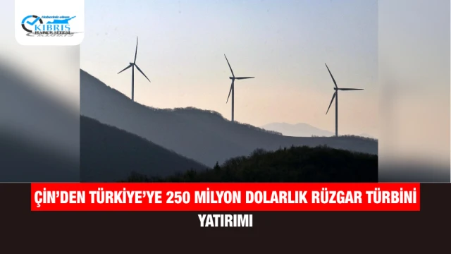 Çin’den Türkiye’ye 250 Milyon Dolarlık Rüzgar Türbini Yatırımı