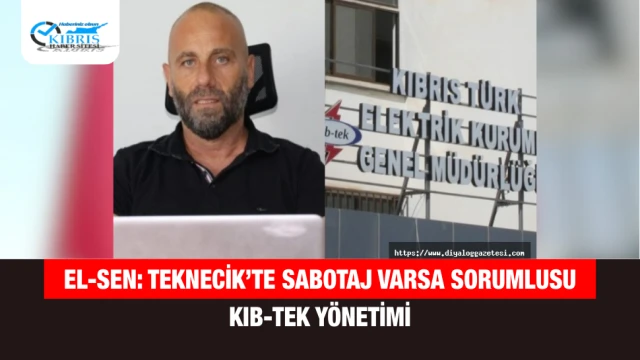 El-Sen: Teknecik’te Sabotaj Varsa Sorumlusu Kıb-Tek Yönetimi