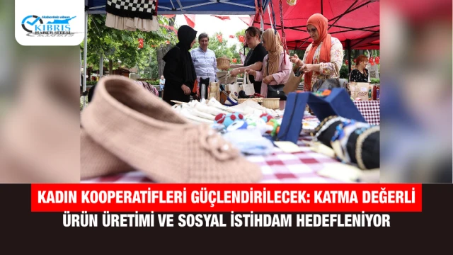 Kadın Kooperatifleri Güçlendirilecek: Katma Değerli Ürün Üretimi ve Sosyal İstihdam Hedefleniyor
