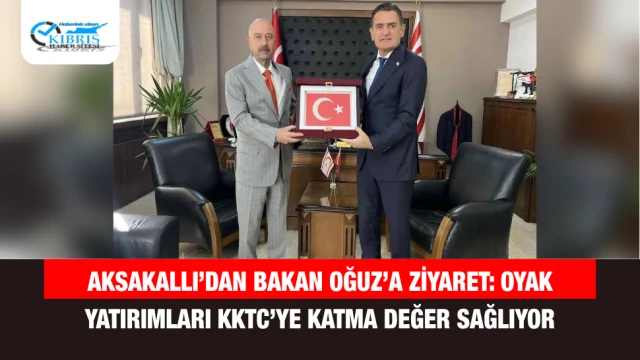 Aksakallı’dan Bakan Oğuz’a Ziyaret: OYAK Yatırımları KKTC’ye Katma Değer Sağlıyor