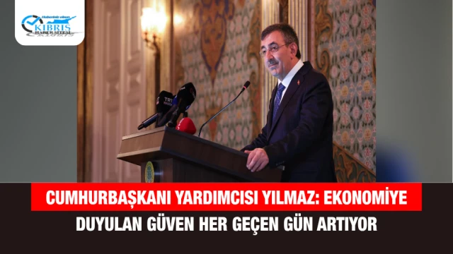 Cumhurbaşkanı Yardımcısı Yılmaz: Ekonomiye Duyulan Güven Her Geçen Gün Artıyor