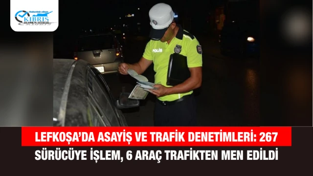Lefkoşa’da Asayiş ve Trafik Denetimleri: 267 Sürücüye İşlem, 6 Araç Trafikten Men Edildi