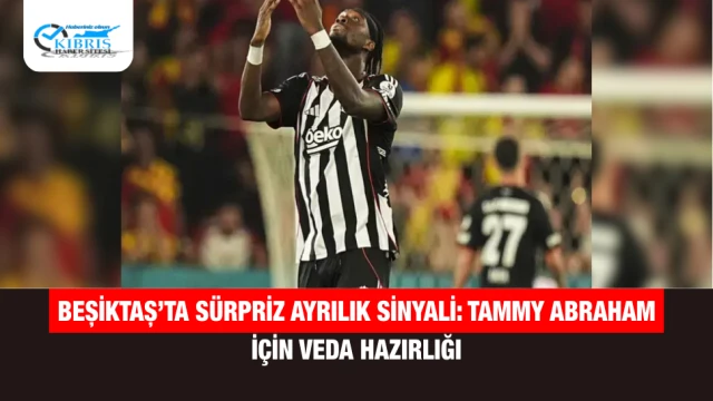 Beşiktaş’ta Sürpriz Ayrılık Sinyali: Tammy Abraham İçin Veda Hazırlığı