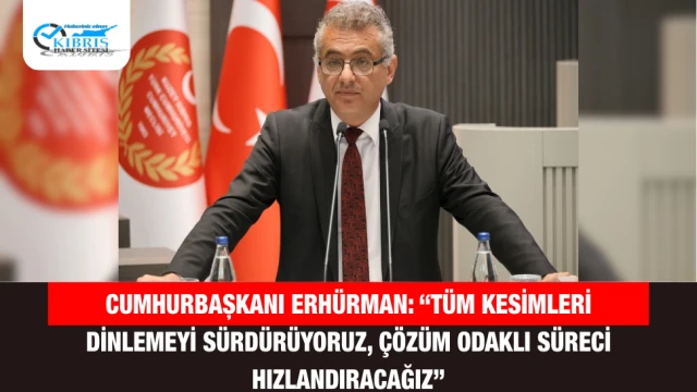 Cumhurbaşkanı Erhürman: “Tüm kesimleri dinlemeyi sürdürüyoruz, çözüm odaklı süreci hızlandıracağız”