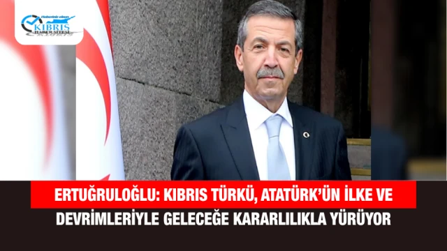 Ertuğruloğlu: Kıbrıs Türkü, Atatürk’ün ilke ve devrimleriyle geleceğe kararlılıkla yürüyor
