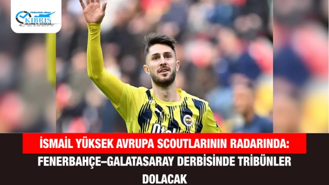 İsmail Yüksek Avrupa Scoutlarının Radarında: Fenerbahçe–Galatasaray Derbisinde Tribünler Dolacak