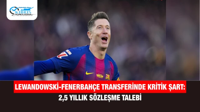 Lewandowski-Fenerbahçe transferinde kritik şart: 2,5 yıllık sözleşme talebi