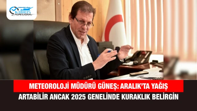 Meteoroloji Müdürü Güneş: Aralık’ta Yağış Artabilir Ancak 2025 Genelinde Kuraklık Belirgin