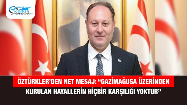 Öztürkler’den Net Mesaj: “Gazimağusa Üzerinden Kurulan Hayallerin Hiçbir Karşılığı Yoktur”