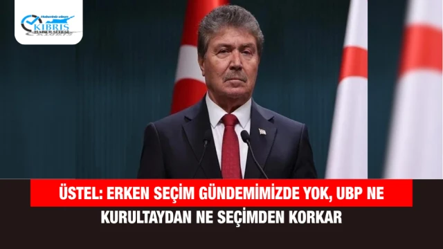 Üstel: Erken Seçim Gündemimizde Yok, UBP Ne Kurultaydan Ne Seçimden Korkar