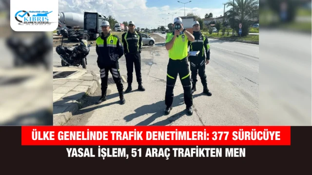 Ülke Genelinde Trafik Denetimleri: 377 Sürücüye Yasal İşlem, 51 Araç Trafikten Men