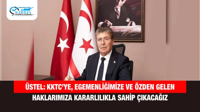 Üstel: KKTC’ye, Egemenliğimize ve Özden Gelen Haklarımıza Kararlılıkla Sahip Çıkacağız