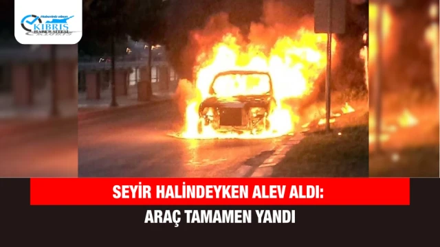 Seyir halindeyken alev aldı: Araç tamamen yandı