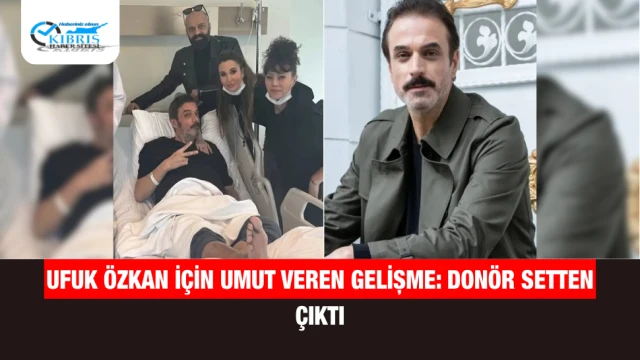 Ufuk Özkan için umut veren gelişme: Donör setten çıktı